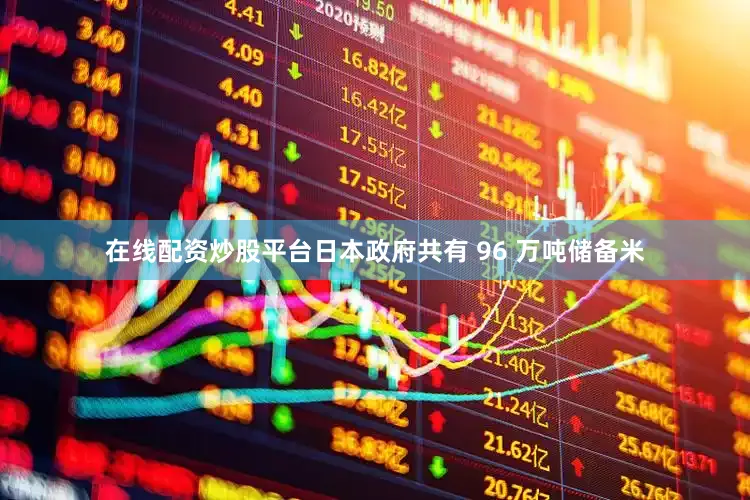 在线配资炒股平台日本政府共有 96 万吨储备米