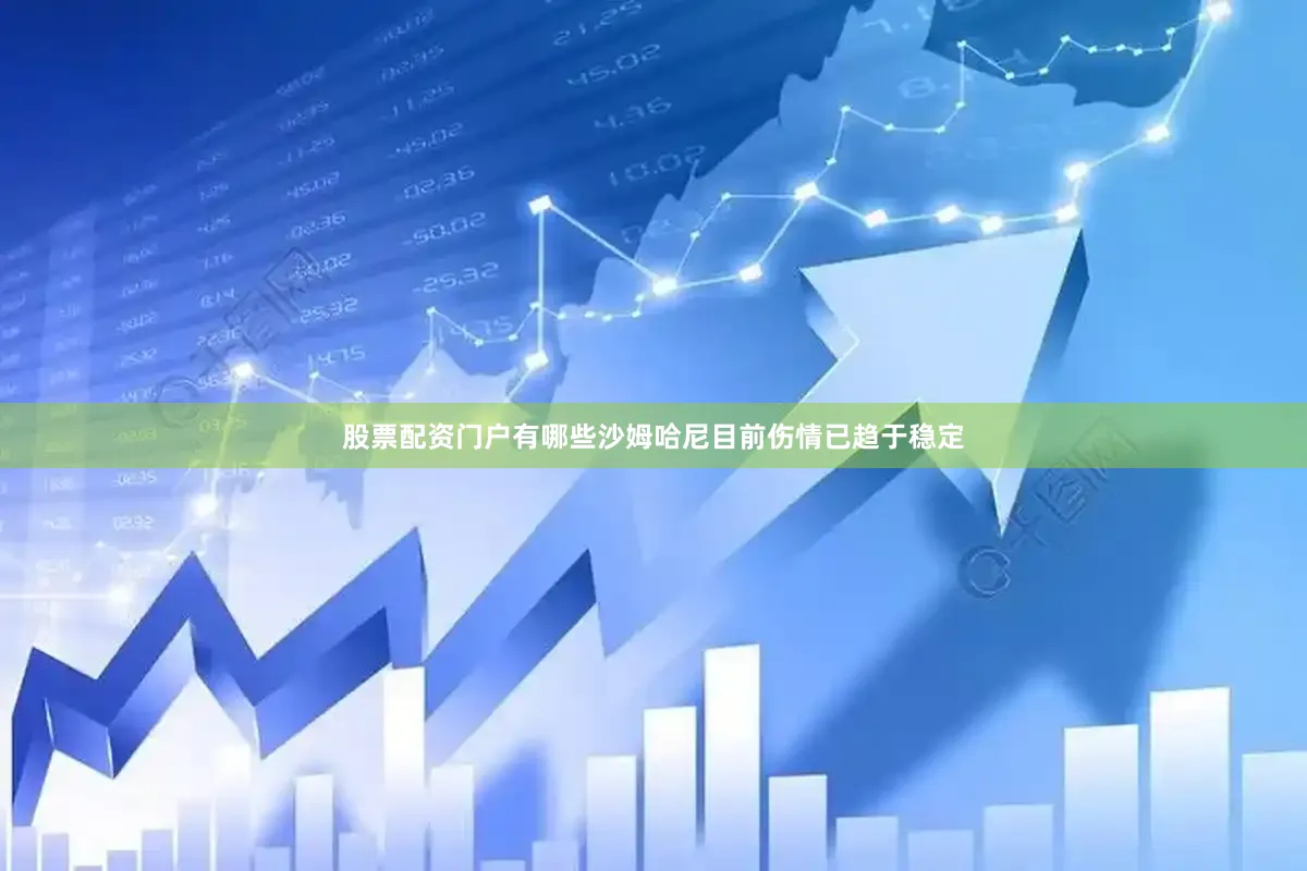 股票配资门户有哪些沙姆哈尼目前伤情已趋于稳定