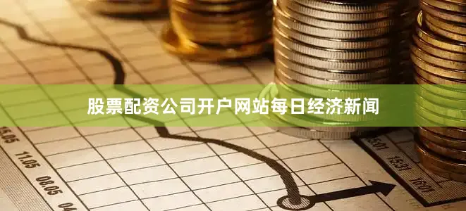 股票配资公司开户网站每日经济新闻