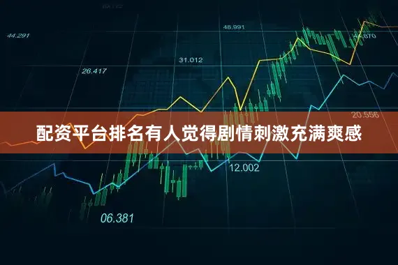 配资平台排名有人觉得剧情刺激充满爽感