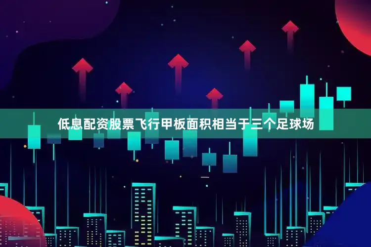 低息配资股票飞行甲板面积相当于三个足球场