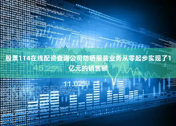 股票114在线配资查询公司防晒服装业务从零起步实现了1亿元的销售额