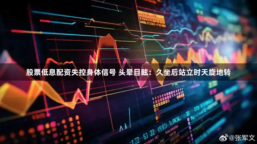 股票低息配资失控身体信号 头晕目眩：久坐后站立时天旋地转