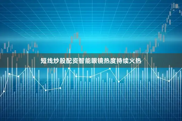 短线炒股配资智能眼镜热度持续火热
