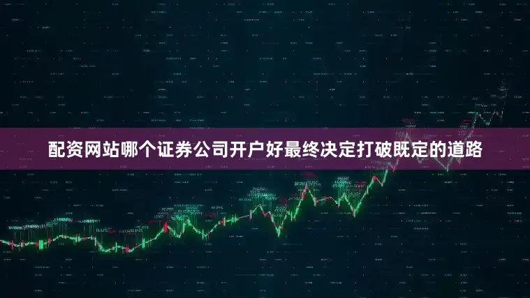 配资网站哪个证券公司开户好最终决定打破既定的道路