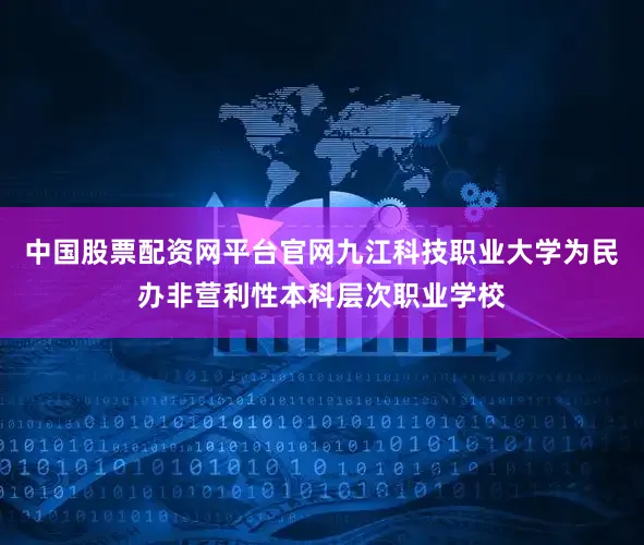 中国股票配资网平台官网九江科技职业大学为民办非营利性本科层次职业学校
