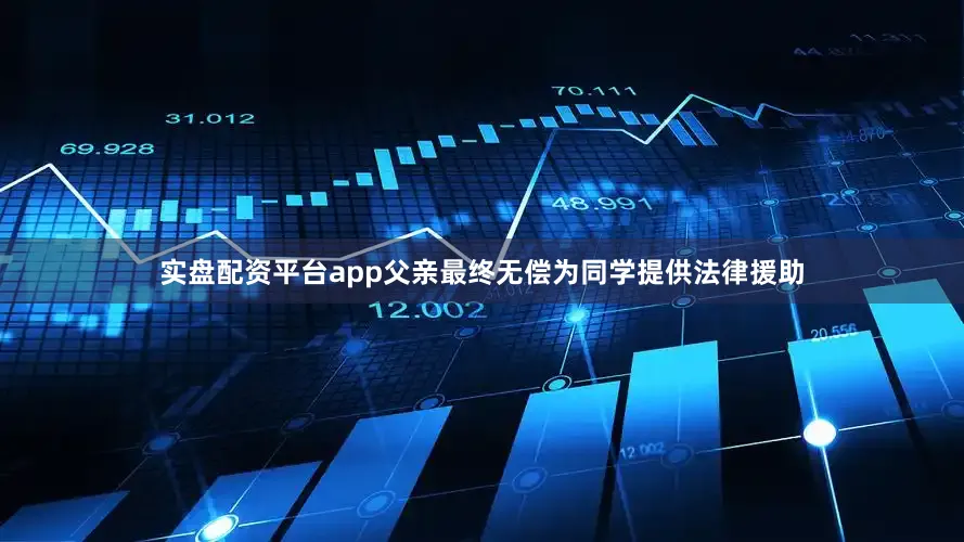实盘配资平台app父亲最终无偿为同学提供法律援助