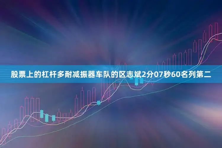 股票上的杠杆多耐减振器车队的区志斌2分07秒60名列第二