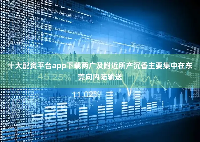 十大配资平台app下载两广及附近所产沉香主要集中在东莞向内陆输送