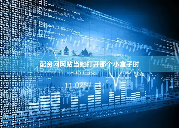 配资网网站当她打开那个小盒子时