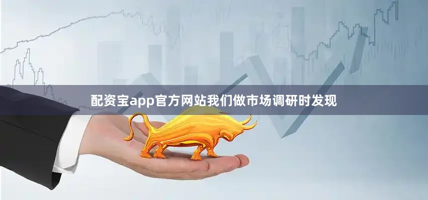 配资宝app官方网站我们做市场调研时发现