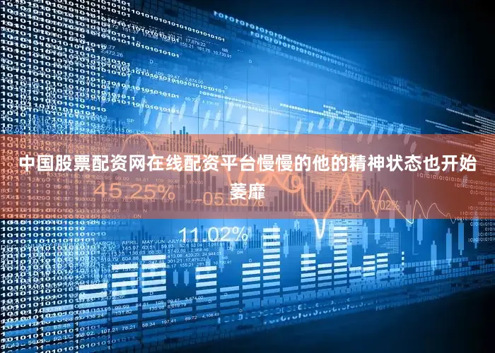 中国股票配资网在线配资平台慢慢的他的精神状态也开始萎靡