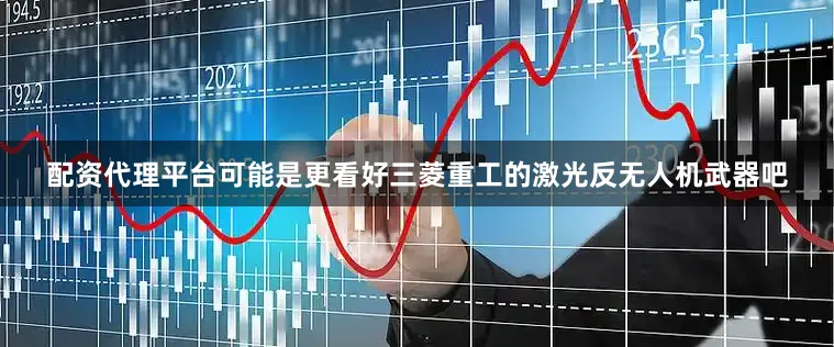 配资代理平台可能是更看好三菱重工的激光反无人机武器吧
