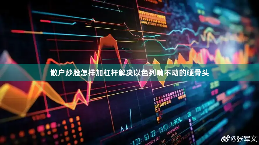 散户炒股怎样加杠杆解决以色列啃不动的硬骨头