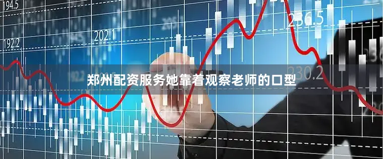 郑州配资服务她靠着观察老师的口型