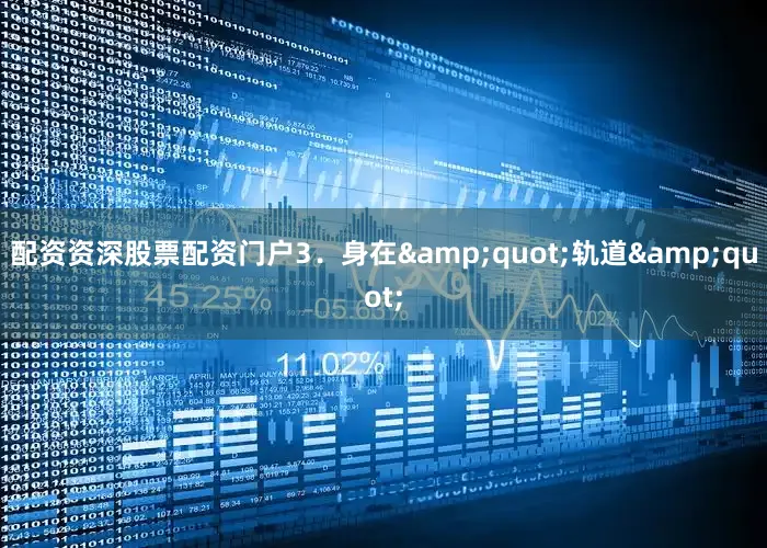 配资资深股票配资门户3．身在&quot;轨道&quot;