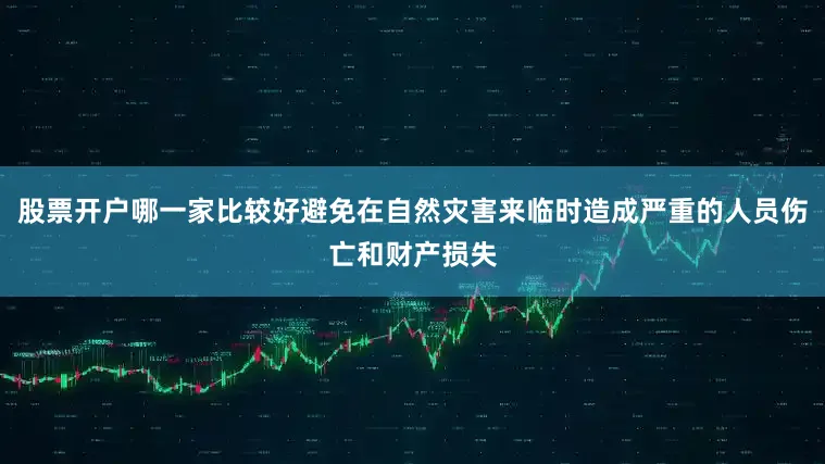 股票开户哪一家比较好避免在自然灾害来临时造成严重的人员伤亡和财产损失