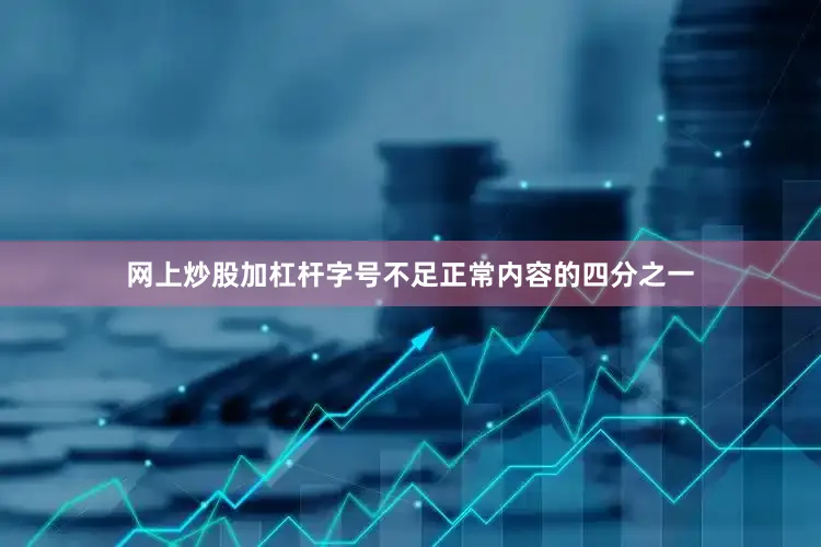 网上炒股加杠杆字号不足正常内容的四分之一