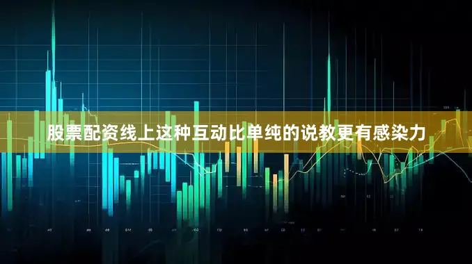 股票配资线上这种互动比单纯的说教更有感染力