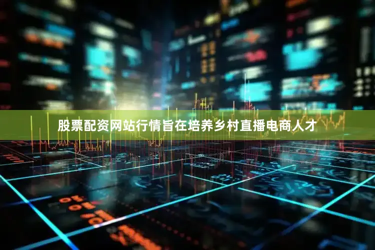 股票配资网站行情旨在培养乡村直播电商人才