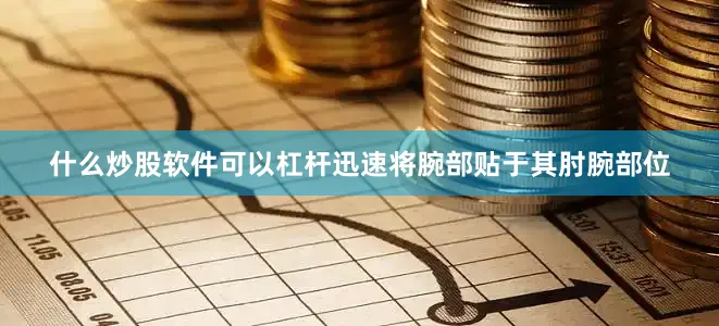 什么炒股软件可以杠杆迅速将腕部贴于其肘腕部位