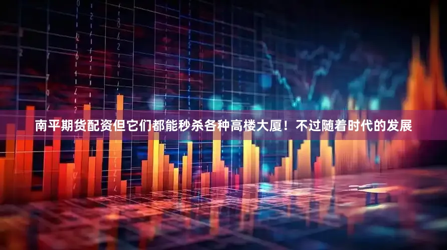 南平期货配资但它们都能秒杀各种高楼大厦！不过随着时代的发展