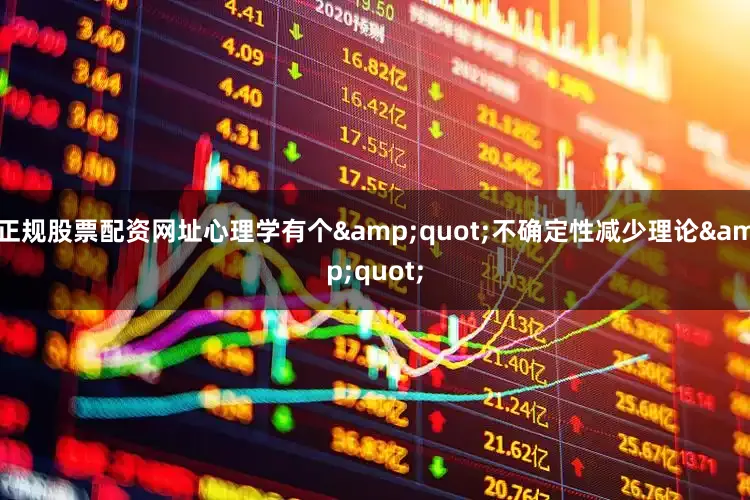 正规股票配资网址心理学有个&quot;不确定性减少理论&quot;