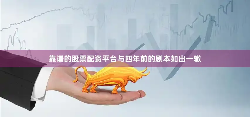 靠谱的股票配资平台与四年前的剧本如出一辙