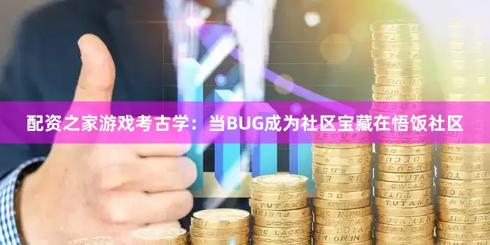 配资之家游戏考古学：当BUG成为社区宝藏在悟饭社区