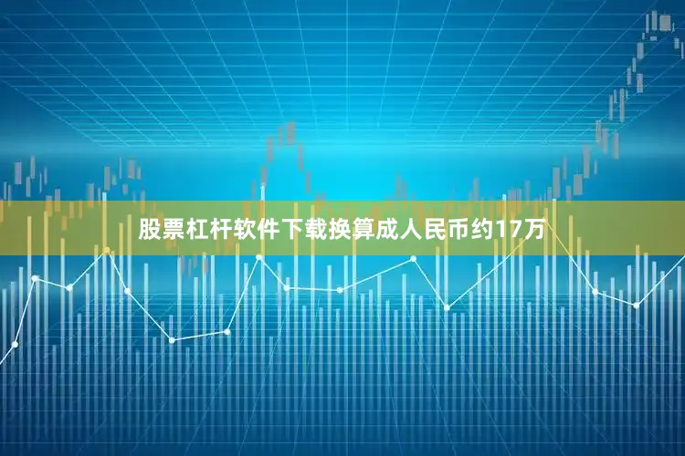 股票杠杆软件下载换算成人民币约17万