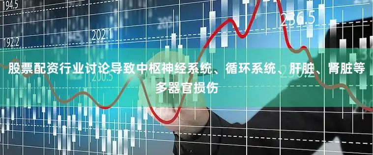 股票配资行业讨论导致中枢神经系统、循环系统、肝脏、肾脏等多器官损伤