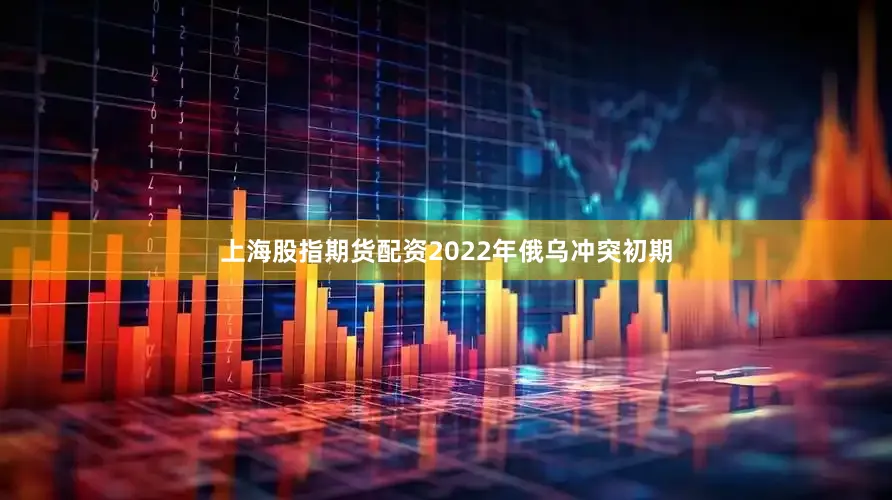 上海股指期货配资2022年俄乌冲突初期