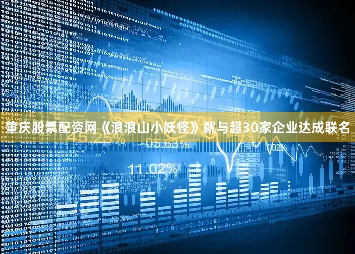 肇庆股票配资网《浪浪山小妖怪》就与超30家企业达成联名