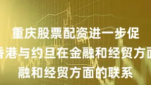 重庆股票配资进一步促进中国香港与约旦在金融和经贸方面的联系
