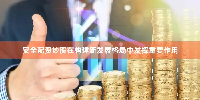 安全配资炒股在构建新发展格局中发挥重要作用