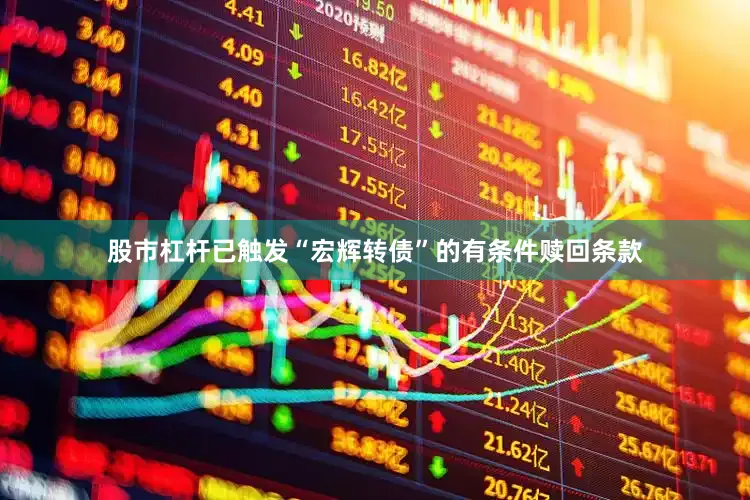 股市杠杆已触发“宏辉转债”的有条件赎回条款