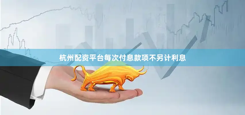 杭州配资平台每次付息款项不另计利息