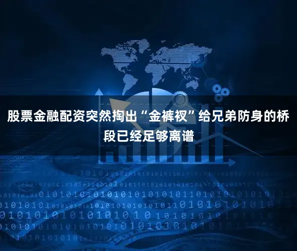 股票金融配资突然掏出“金裤衩”给兄弟防身的桥段已经足够离谱