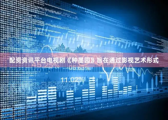 配资资讯平台电视剧《种墨园》旨在通过影视艺术形式