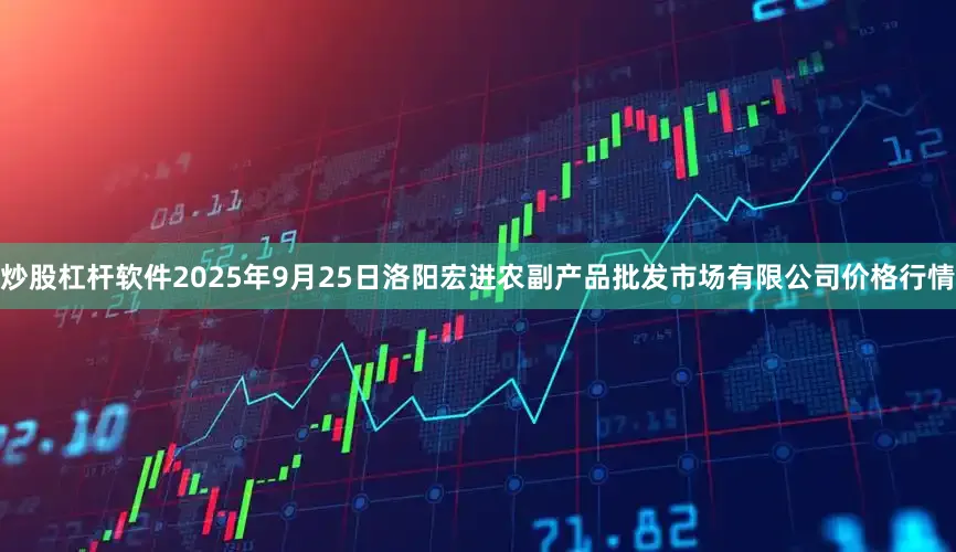 炒股杠杆软件2025年9月25日洛阳宏进农副产品批发市场有限公司价格行情