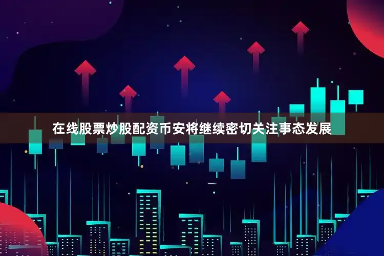 在线股票炒股配资币安将继续密切关注事态发展